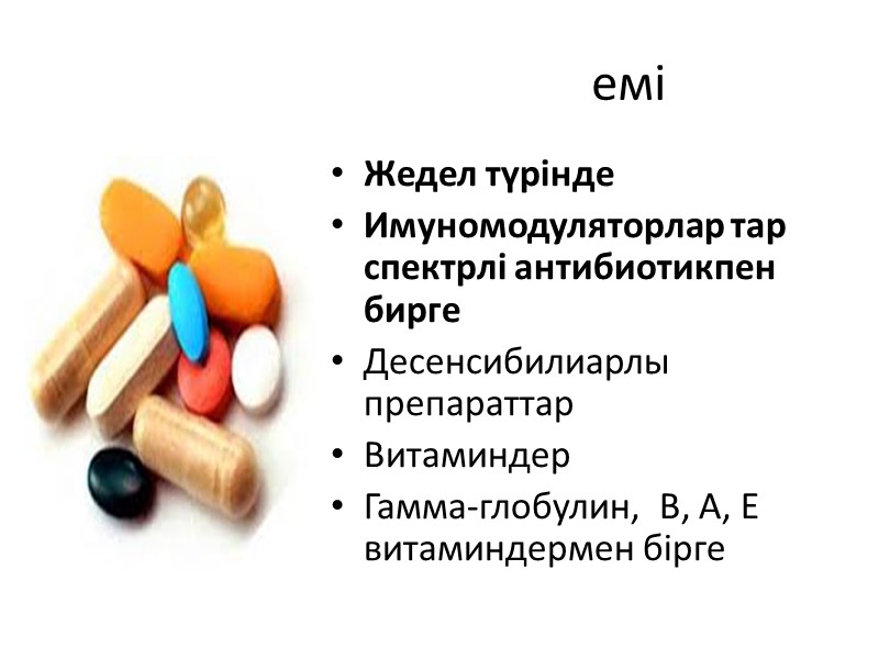 емі Жедел түрінде  Имуномодуляторлар тар спектрлі антибиотикпен бирге Десенсибилиарлы препараттар Витаминдер Гамма-глобулин, 